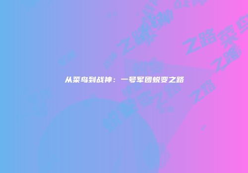 从菜鸟到战神：一号军团蜕变之路