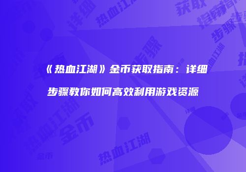 《热血江湖》金币获取指南：详细步骤教你如何高效利用游戏资源
