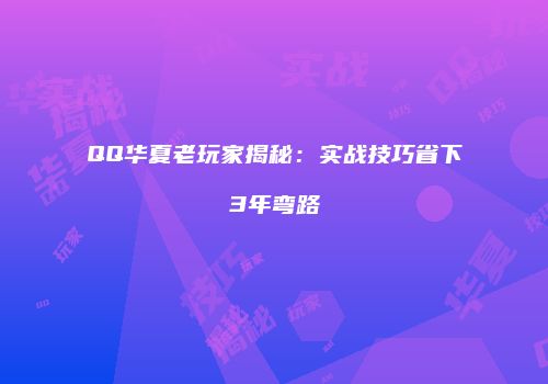 QQ华夏老玩家揭秘：实战技巧省下3年弯路