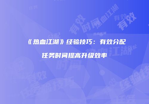 《热血江湖》经验技巧：有效分配任务时间提高升级效率