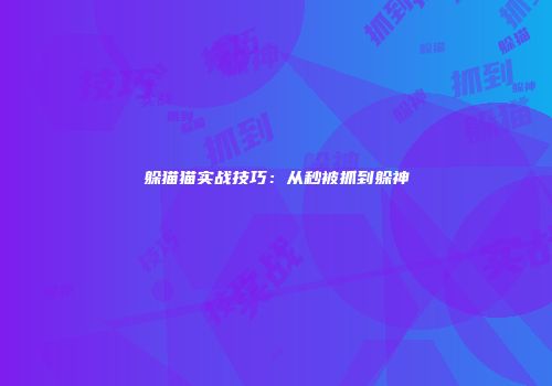躲猫猫实战技巧：从秒被抓到躲神