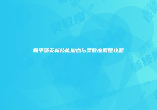 和平精英新技能加点与灵敏度调整攻略