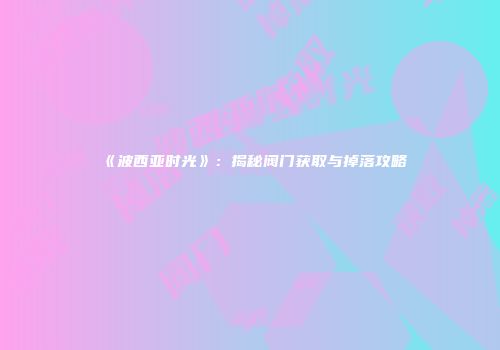 《波西亚时光》：揭秘阀门获取与掉落攻略