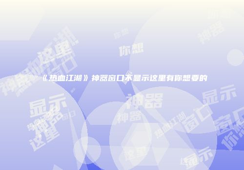 《热血江湖》神器窗口不显示这里有你想要的