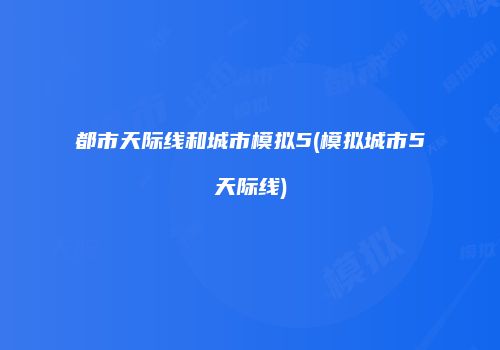 都市天际线和城市模拟5(模拟城市5天际线)