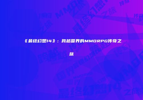 《最终幻想14》：跨越国界的MMORPG传奇之旅