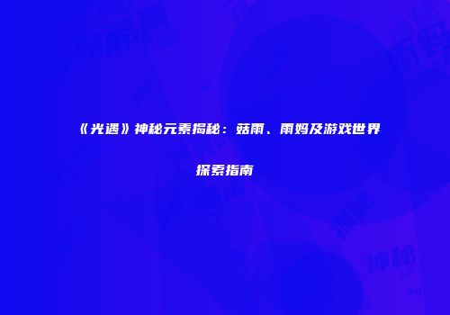 《光遇》神秘元素揭秘：菇雨、雨妈及游戏世界探索指南