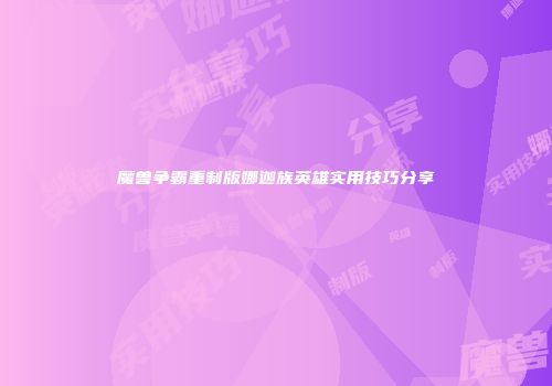 魔兽争霸重制版娜迦族英雄实用技巧分享