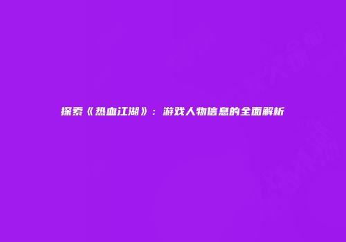 探索《热血江湖》：游戏人物信息的全面解析