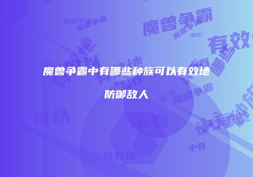 魔兽争霸中有哪些种族可以有效地防御敌人