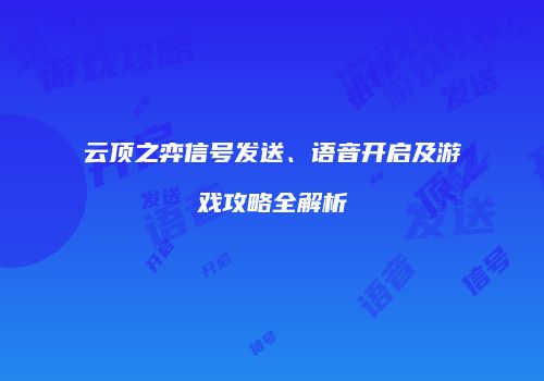 云顶之弈信号发送、语音开启及游戏攻略全解析
