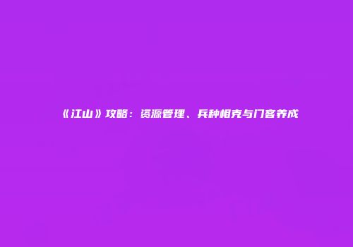 《江山》攻略：资源管理、兵种相克与门客养成