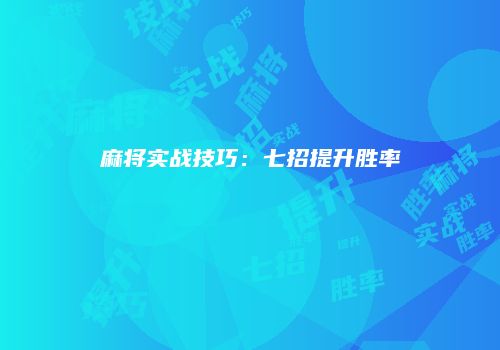 麻将实战技巧：七招提升胜率