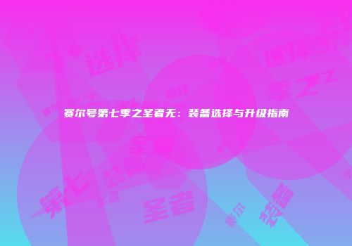 赛尔号第七季之圣者无：装备选择与升级指南