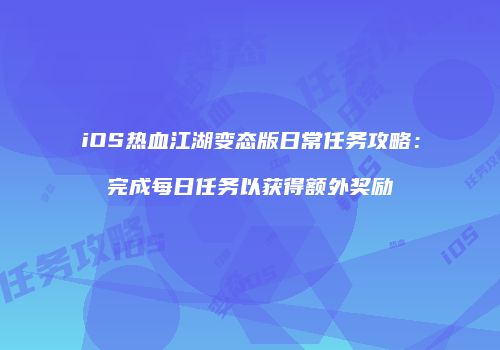 iOS热血江湖变态版日常任务攻略：完成每日任务以获得额外奖励