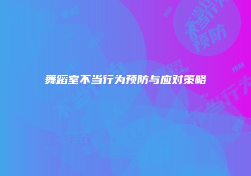 舞蹈室不当行为预防与应对策略