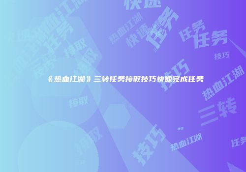 《热血江湖》三转任务接取技巧快速完成任务