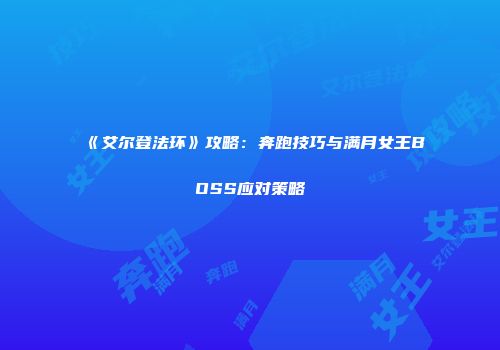 《艾尔登法环》攻略：奔跑技巧与满月女王BOSS应对策略