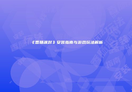 《香肠派对》安装指南与游戏玩法解析