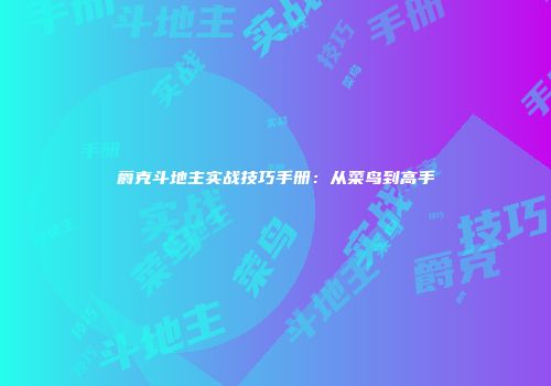 爵克斗地主实战技巧手册：从菜鸟到高手