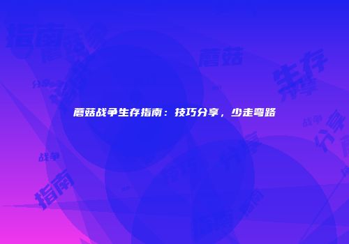 蘑菇战争生存指南：技巧分享，少走弯路