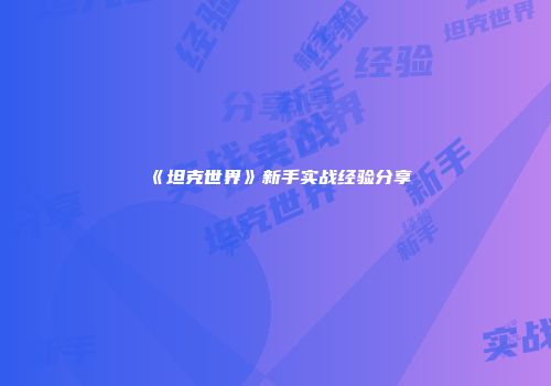 《坦克世界》新手实战经验分享