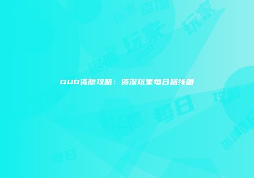 OUO资源攻略：资深玩家每日路线图