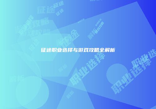 征途职业选择与游戏攻略全解析