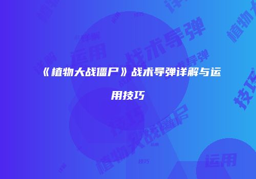 《植物大战僵尸》战术导弹详解与运用技巧