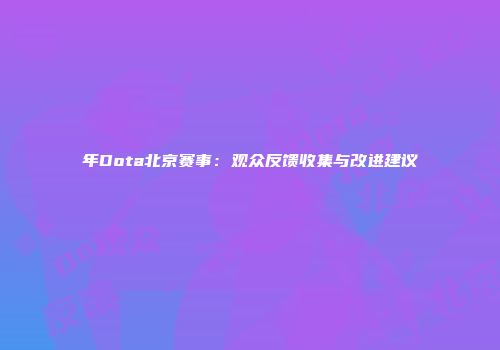 年Dota北京赛事：观众反馈收集与改进建议