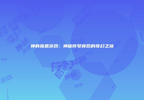 神的指意游戏：神秘符号背后的奇幻之旅