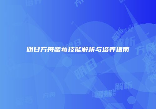 明日方舟蜜莓技能解析与培养指南