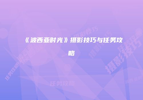 《波西亚时光》摄影技巧与任务攻略