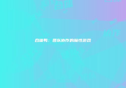 合体鸭：团队协作的魔性游戏
