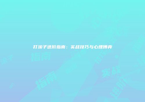 打滚子进阶指南：实战技巧与心理博弈