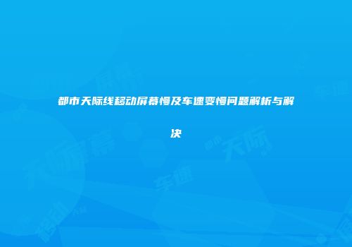 都市天际线移动屏幕慢及车速变慢问题解析与解决