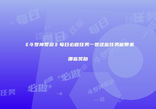 《斗罗神页游》每日必做任务一览这些任务能带来哪些奖励