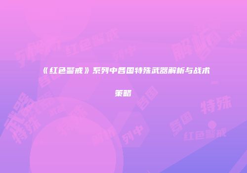 《红色警戒》系列中各国特殊武器解析与战术策略