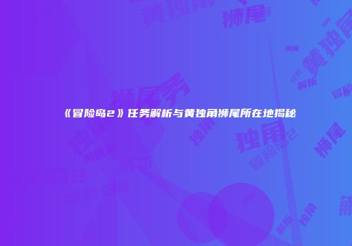 《冒险岛2》任务解析与黄独角狮尾所在地揭秘