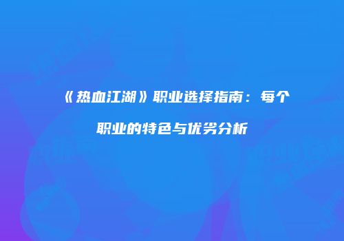 《热血江湖》职业选择指南：每个职业的特色与优劣分析