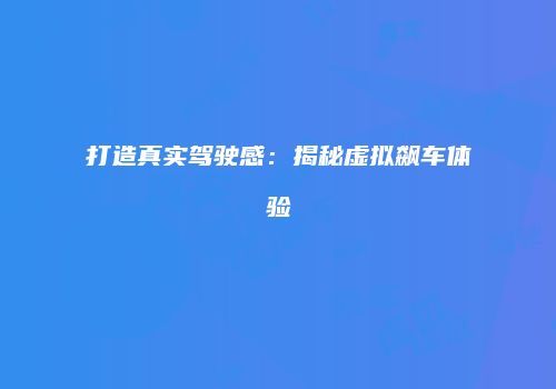 打造真实驾驶感：揭秘虚拟飙车体验