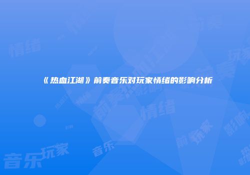 《热血江湖》前奏音乐对玩家情绪的影响分析