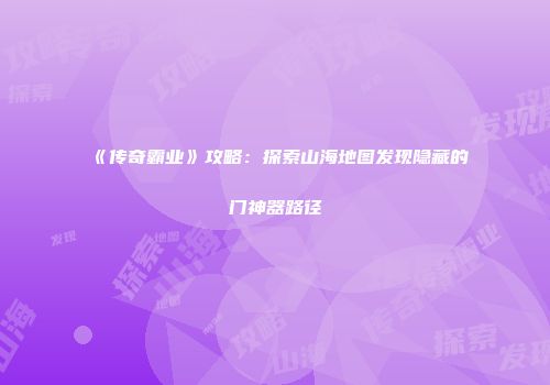 《传奇霸业》攻略：探索山海地图发现隐藏的门神器路径