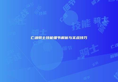 亡魂骑士技能细节解析与实战技巧
