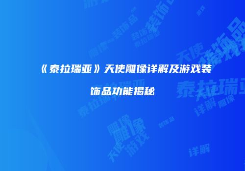 《泰拉瑞亚》天使雕像详解及游戏装饰品功能揭秘