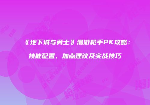 《地下城与勇士》漫游枪手PK攻略：技能配置、加点建议及实战技巧