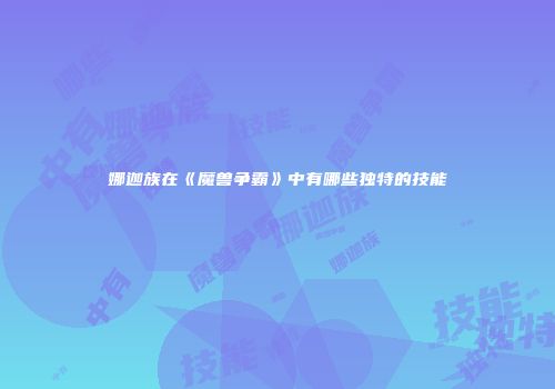 娜迦族在《魔兽争霸》中有哪些独特的技能