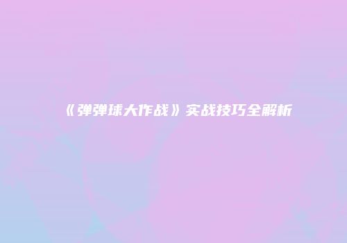 《弹弹球大作战》实战技巧全解析