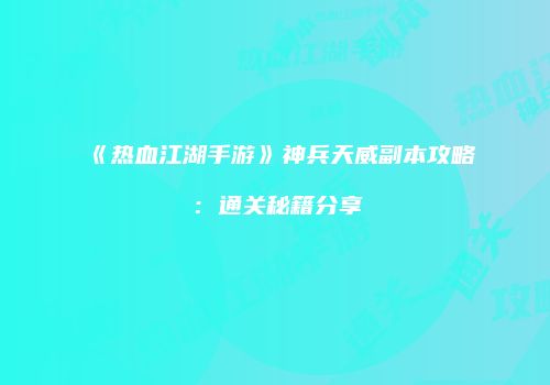 《热血江湖手游》神兵天威副本攻略：通关秘籍分享