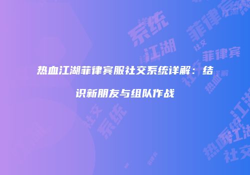 热血江湖菲律宾服社交系统详解：结识新朋友与组队作战